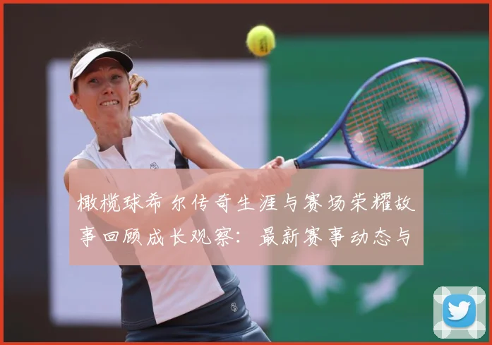 橄榄球希尔传奇生涯与赛场荣耀故事回顾成长观察：最新赛事动态与深度分析
