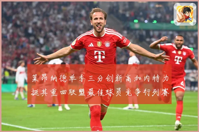 莱昂纳德单季三分创新高加内特力挺其重回联盟最佳球员竞争行列赛场复盘：最新赛事动态与深度分析