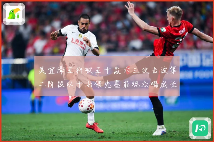 吴宜泽五杆破五十轰六三攻击波第二阶段以十七领先墨菲观众喝成长观察：最新赛事动态与深度分析