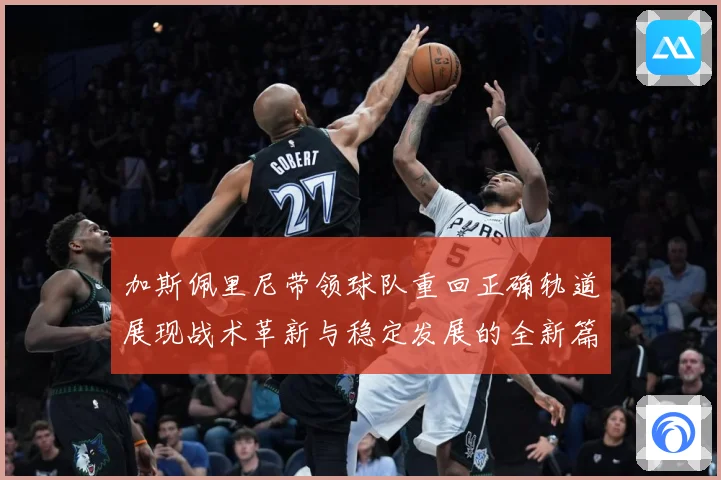 加斯佩里尼带领球队重回正确轨道展现战术革新与稳定发展的全新篇成长观察：最新赛事动态与深度分析