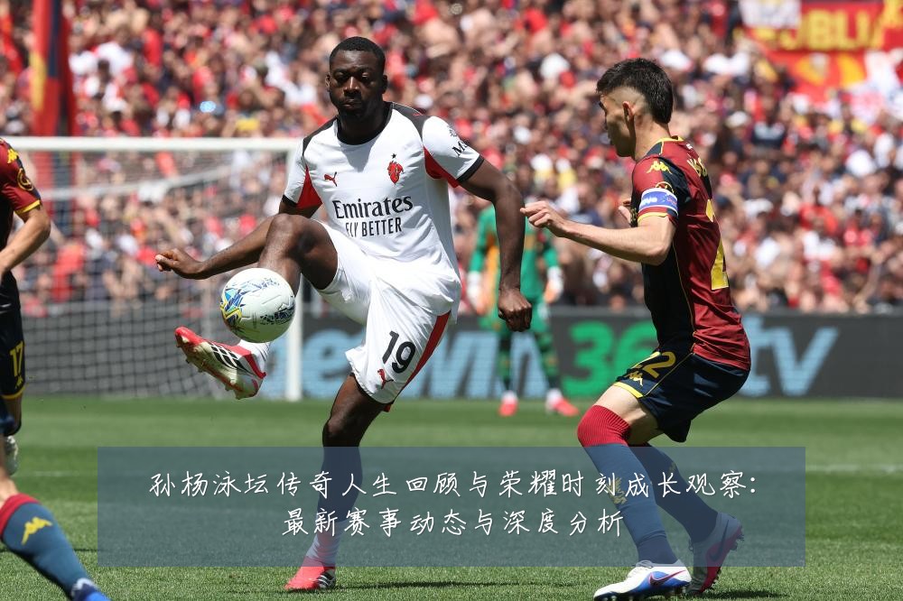 孙杨泳坛传奇人生回顾与荣耀时刻成长观察：最新赛事动态与深度分析