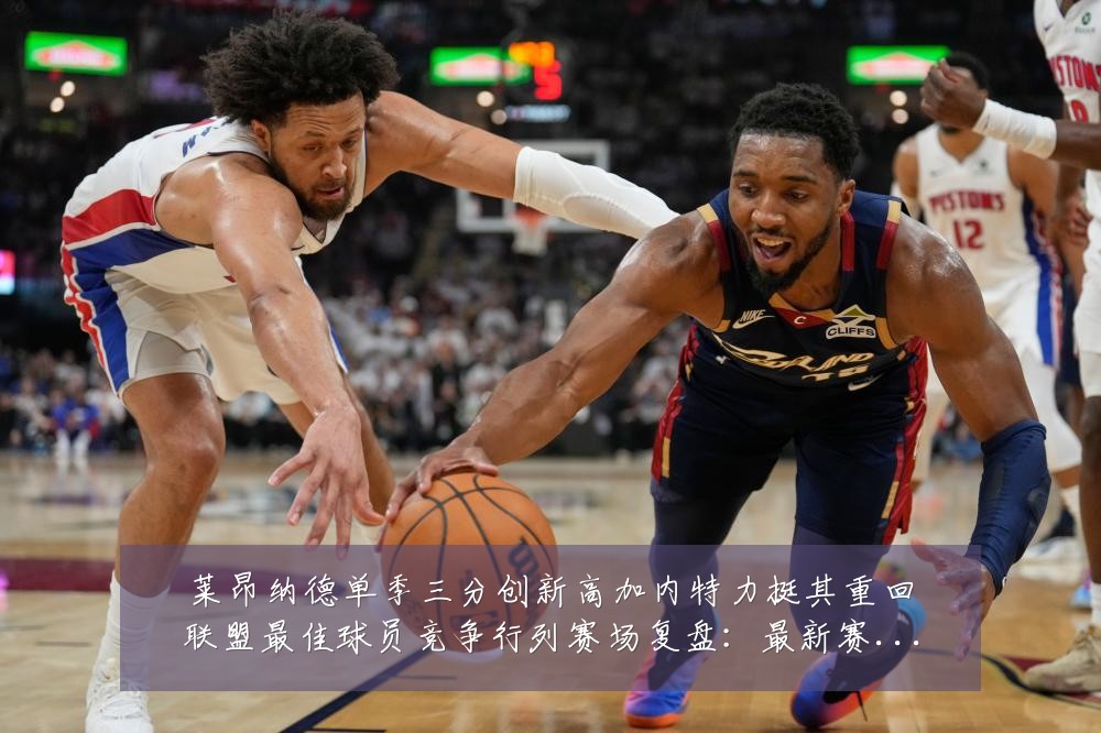 莱昂纳德单季三分创新高加内特力挺其重回联盟最佳球员竞争行列赛场复盘：最新赛事动态与深度分析