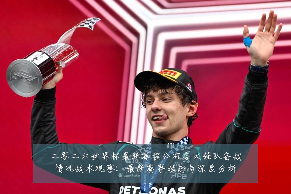 二零二六世界杯最新赛程公布各大强队备战情况战术观察：最新赛事动态与深度分析