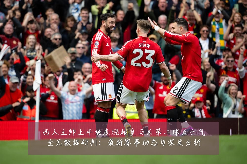 西人主帅上半场表现超皇马丢第二球后士气全无数据研判：最新赛事动态与深度分析