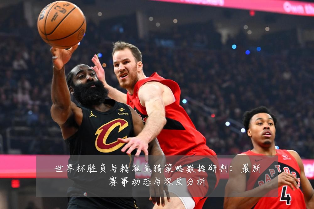 世界杯胜负与精准竞猜策略数据研判：最新赛事动态与深度分析