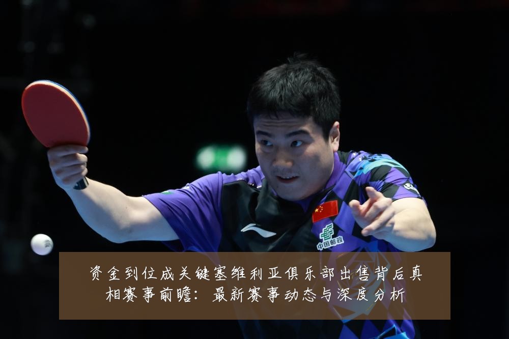 资金到位成关键塞维利亚俱乐部出售背后真相赛事前瞻：最新赛事动态与深度分析