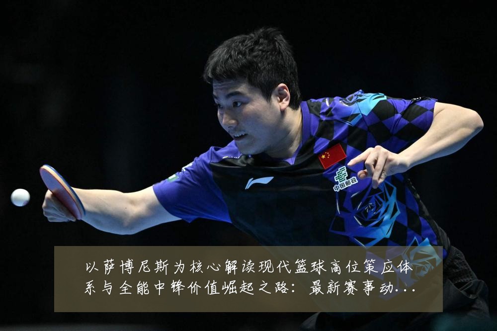 以萨博尼斯为核心解读现代篮球高位策应体系与全能中锋价值崛起之路：最新赛事动态与深度分析