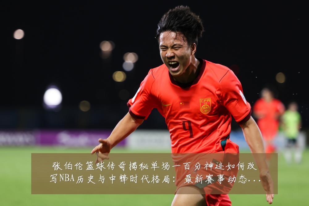 张伯伦篮球传奇揭秘单场一百分神迹如何改写NBA历史与中锋时代格局:最新赛事动态与深度分析