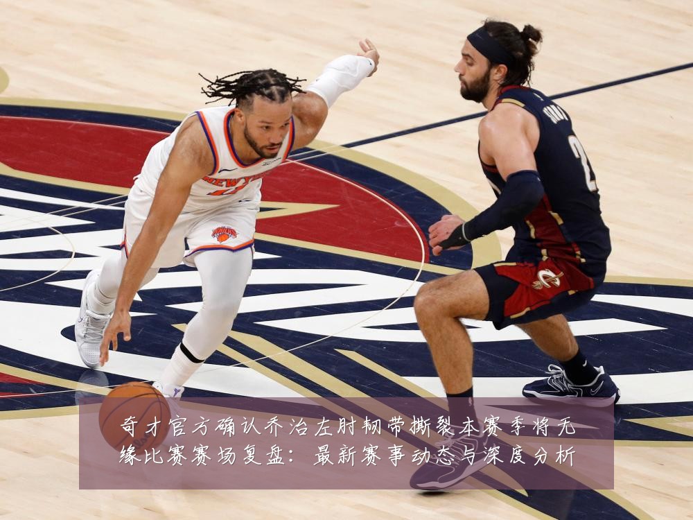 奇才官方确认乔治左肘韧带撕裂本赛季将无缘比赛赛场复盘:最新赛事动态与深度分析